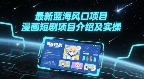 最新蓝海风口项目，漫画短剧项目介绍及实操共研网创-网赚项目-副业赚钱-互联网创业-资源整合-共研赋能共研网创社