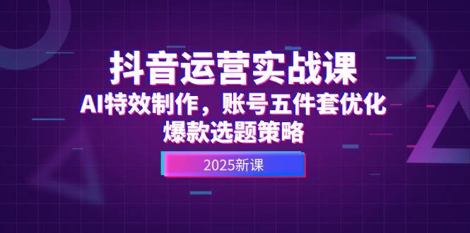 抖音运营实战课，AI特效制作，账号五件套优化，爆款选题策略共研网创-网赚项目-副业赚钱-互联网创业-资源整合-共研赋能共研网创社