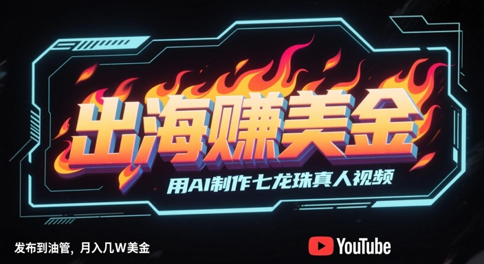 出海挣美金，用AI制作七龙珠真人视频，发布到油管，条条爆火，月入几W美刀共研网创-网赚项目-副业赚钱-互联网创业-资源整合-共研赋能共研网创社