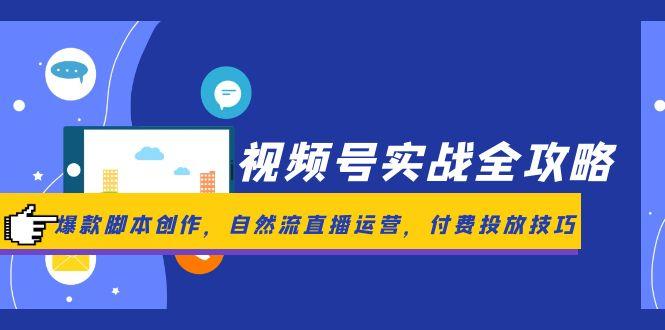 视频号实战全攻略，爆款脚本创作，自然流直播运营，付费投放技巧共研网创-网赚项目-副业赚钱-互联网创业-资源整合-共研赋能共研网创社