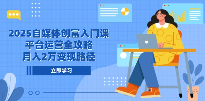2025自媒体创富入门课，平台运营全攻略，月入2万变现路径共研网创-网赚项目-副业赚钱-互联网创业-资源整合-共研赋能共研网创社