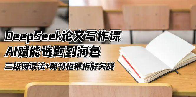 DeepSeek论文写作课，AI赋能选题到润色，三级阅读法+期刊框架拆解实战共研网创-网赚项目-副业赚钱-互联网创业-资源整合-共研赋能共研网创社