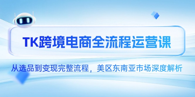 TK跨境电商全流程运营课，从选品到变现完整流程，美区东南亚市场深度解析共研网创-网赚项目-副业赚钱-互联网创业-资源整合-共研赋能共研网创社