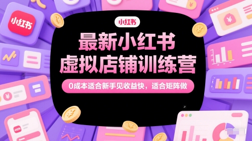 最新小红书虚拟店铺训练营，0成本适合新手见收益快，适合矩阵做共研网创-网赚项目-副业赚钱-互联网创业-资源整合-共研赋能共研网创社