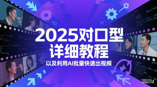 2025对口型详细教程以及利用AI批量快速出视频共研网创-网赚项目-副业赚钱-互联网创业-资源整合-共研赋能共研网创社
