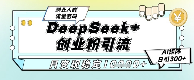 DeepSeek+创业粉精准引流，全新分享课4.0玩法，AI矩阵日引300+，多种变现方式，稳定月入1W共研网创-网赚项目-副业赚钱-互联网创业-资源整合-共研赋能共研网创社