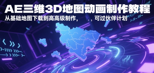 AE三维3D地图动画制作教程，从基础地图下载到高级制作，可过伙伴计划共研网创-网赚项目-副业赚钱-互联网创业-资源整合-共研赋能共研网创社