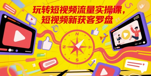玩转短视频流量实操课，短视频新获客罗盘共研网创-网赚项目-副业赚钱-互联网创业-资源整合-共研赋能共研网创社