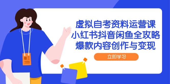 虚拟自考资料运营课，小红书抖音闲鱼全攻略，爆款内容创作与变现共研网创-网赚项目-副业赚钱-互联网创业-资源整合-共研赋能共研网创社
