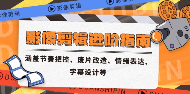 影像剪辑进阶指南，涵盖节奏把控、废片改造、情绪表达、字幕设计等共研网创-网赚项目-副业赚钱-互联网创业-资源整合-共研赋能共研网创社