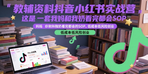 教辅资料抖音小红书实战营，这是一套我妈和我奶看完都会的SOP，低成本低风险创业共研网创-网赚项目-副业赚钱-互联网创业-资源整合-共研赋能共研网创社