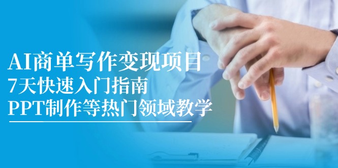 AI商单写作变现项目，7天快速入门指南，PPT制作等热门领域教学共研网创-网赚项目-副业赚钱-互联网创业-资源整合-共研赋能共研网创社