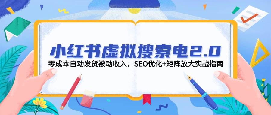 小红书虚拟搜索电2.0，零成本自动发货被动收入，SEO优化+矩阵放大实战指南共研网创-网赚项目-副业赚钱-互联网创业-资源整合-共研赋能共研网创社
