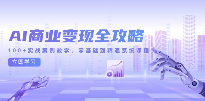 AI商业变现全攻略，100+实战案例教学，零基础到精通系统课程共研网创-网赚项目-副业赚钱-互联网创业-资源整合-共研赋能共研网创社