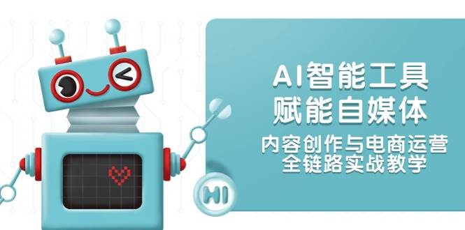 AI智能工具赋能自媒体，内容创作与电商运营，全链路实战教学共研网创-网赚项目-副业赚钱-互联网创业-资源整合-共研赋能共研网创社