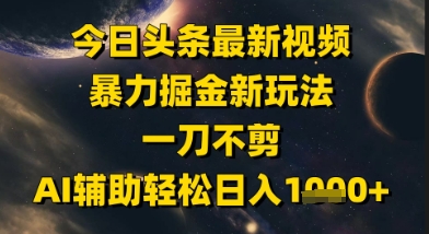 今日头条最新美女视频暴力掘金新玩法，一刀不剪，AI辅助轻松日入1k+共研网创-网赚项目-副业赚钱-互联网创业-资源整合-共研赋能共研网创社