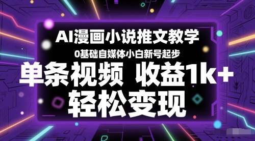 AI漫画小说推文教学，0基础自媒体小白新号起步，单条视频收益1k+，轻松变现共研网创-网赚项目-副业赚钱-互联网创业-资源整合-共研赋能共研网创社