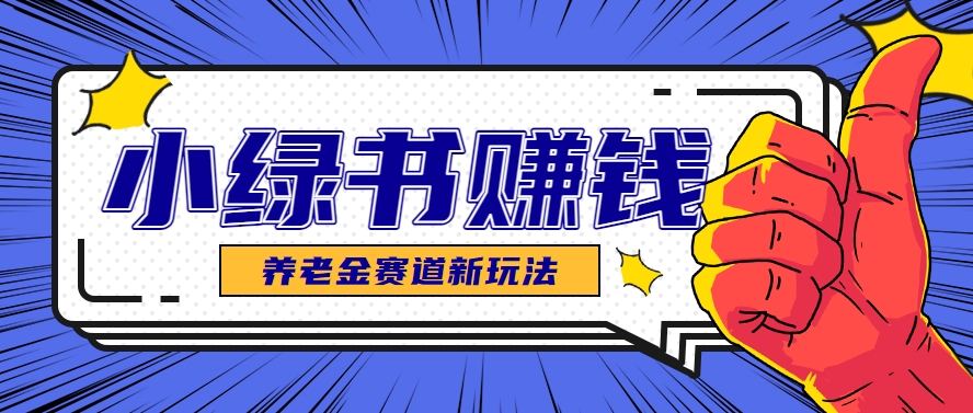 小绿书养老金赛道赚钱思路，利用业余时间轻松操作月入千元的副业项目共研网创-网赚项目-副业赚钱-互联网创业-资源整合-共研赋能共研网创社