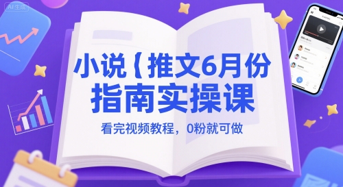 小说推文6月份指南实操课，看完视频教程，0粉就可做共研网创-网赚项目-副业赚钱-互联网创业-资源整合-共研赋能共研网创社