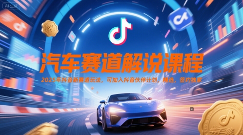 汽车赛道解说课程，2025年抖音新赛道玩法，可加入抖音伙伴计划，精选，签约独家共研网创-网赚项目-副业赚钱-互联网创业-资源整合-共研赋能共研网创社