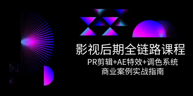 影视后期全链路课程，PR剪辑+AE特效+调色系统，商业案例实战指南共研网创-网赚项目-副业赚钱-互联网创业-资源整合-共研赋能共研网创社