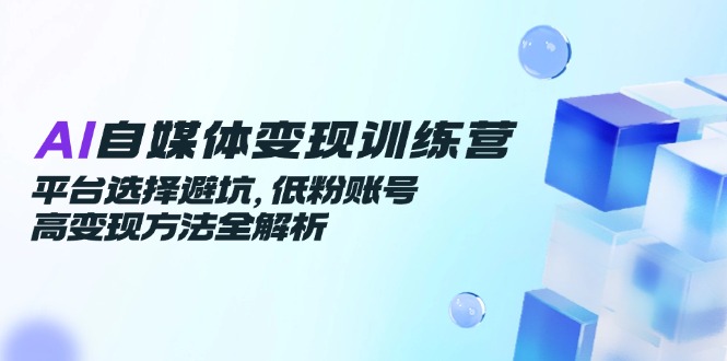 AI自媒体变现训练营，平台选择避坑，低粉账号高变现方法全解析共研网创-网赚项目-副业赚钱-互联网创业-资源整合-共研赋能共研网创社