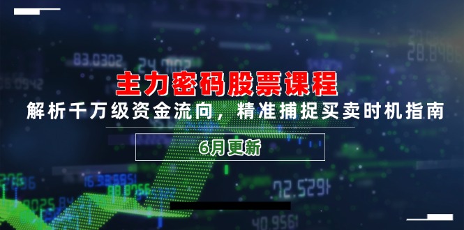 主力密码股票课程，解析千万级资金流向，精准捕捉买卖时机指南(6月更新共研网创-网赚项目-副业赚钱-互联网创业-资源整合-共研赋能共研网创社