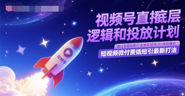 视频号直播底层逻辑和投放计划，短视频微付费撬短引最新打法共研网创-网赚项目-副业赚钱-互联网创业-资源整合-共研赋能共研网创社