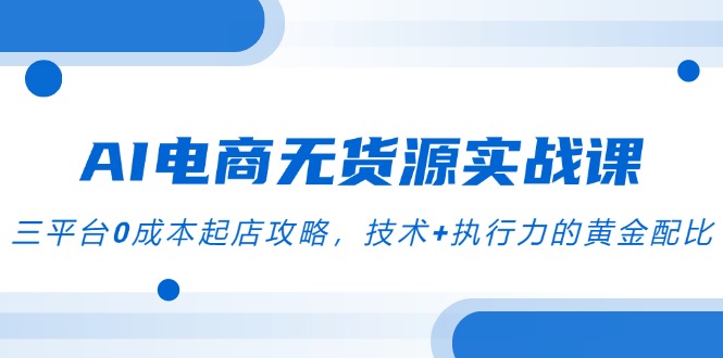 AI电商无货源实战课，三平台0成本起店攻略，技术+执行力的黄金配比共研网创-网赚项目-副业赚钱-互联网创业-资源整合-共研赋能共研网创社