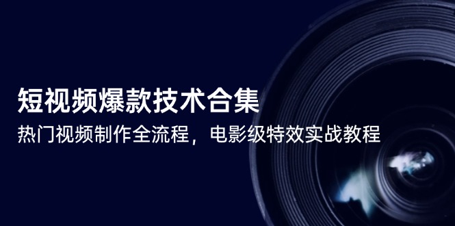 短视频爆款技术合集，热门视频制作全流程，电影级特效实战教程共研网创-网赚项目-副业赚钱-互联网创业-资源整合-共研赋能共研网创社