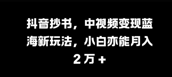 抖音抄书，中视频变现蓝海新玩法，小白亦能月入 过W【揭秘】共研网创-网赚项目-副业赚钱-互联网创业-资源整合-共研赋能共研网创社