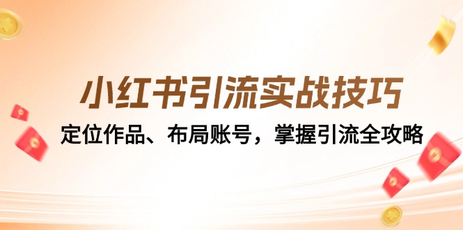 小红书引流实战技巧：定位作品、布局账号，掌握引流全攻略共研网创-网赚项目-副业赚钱-互联网创业-资源整合-共研赋能共研网创社