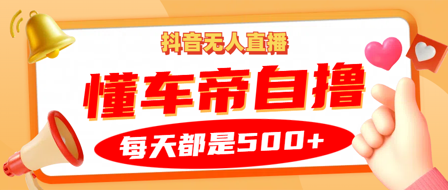 抖音无人直播“懂车帝”自撸玩法，每天2小时收益500+共研网创-网赚项目-副业赚钱-互联网创业-资源整合-共研赋能共研网创社