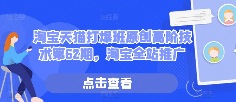 淘宝天猫打爆班原创高阶技术第62期，淘宝全站推广共研网创-网赚项目-副业赚钱-互联网创业-资源整合-共研赋能共研网创社