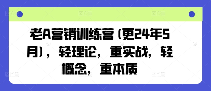 老A营销训练营(更24年10月)，轻理论，重实战，轻概念，重本质共研网创-网赚项目-副业赚钱-互联网创业-资源整合-共研赋能共研网创社