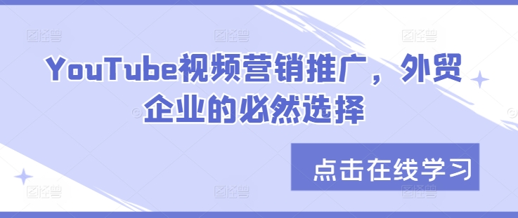 YouTube视频营销推广，外贸企业的必然选择共研网创-网赚项目-副业赚钱-互联网创业-资源整合-共研赋能共研网创社