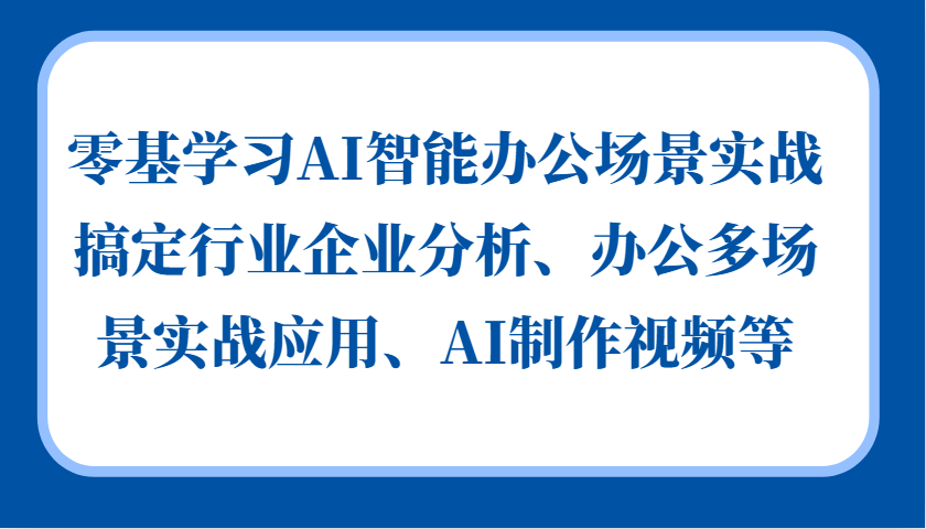 零基学习AI智能办公场景实战，搞定行业企业分析、办公多场景实战应用、AI制作视频等共研网创-网赚项目-副业赚钱-互联网创业-资源整合-共研赋能共研网创社