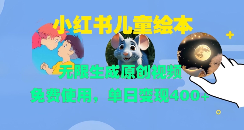 小红书儿童绘本，无限生成原创视频，免费使用，单日变现400+共研网创-网赚项目-副业赚钱-互联网创业-资源整合-共研赋能共研网创社