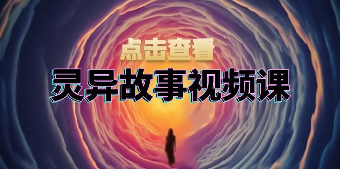 灵异故事视频课：文案、剪辑流程、画面处理及封面制作，助力创作者盈利共研网创-网赚项目-副业赚钱-互联网创业-资源整合-共研赋能共研网创社