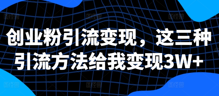 创业粉引流变现，这三种引流方法给我变现3W+【揭秘】共研网创-网赚项目-副业赚钱-互联网创业-资源整合-共研赋能共研网创社