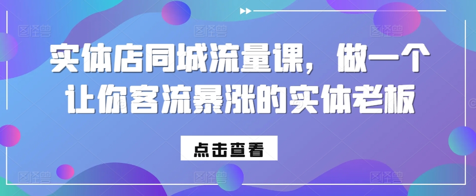 实体店同城流量课，做一个让你客流暴涨的实体老板共研网创-网赚项目-副业赚钱-互联网创业-资源整合-共研赋能共研网创社