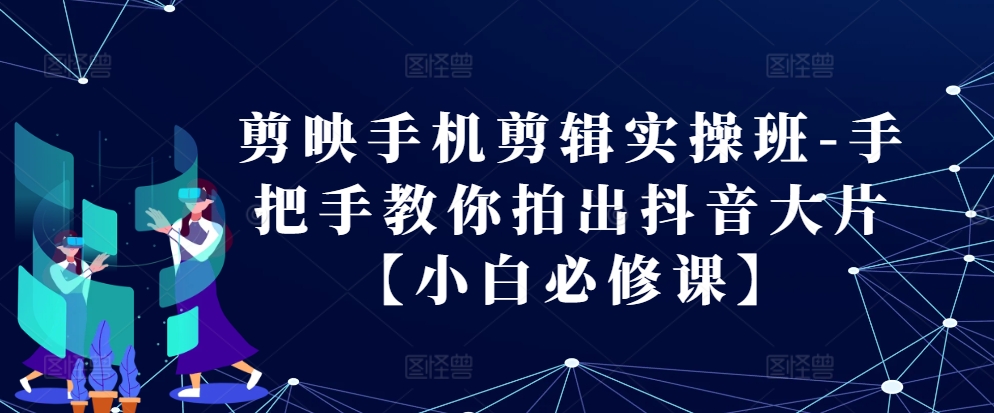 剪映手机剪辑实操班-手把手教你拍出抖音大片【小白必修课】共研网创-网赚项目-副业赚钱-互联网创业-资源整合-共研赋能共研网创社