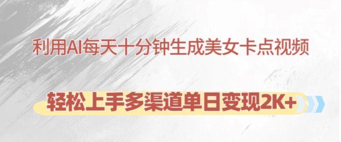 利用AI每天十分钟制作美女卡点视频，轻松上手多渠道单日变现2K+共研网创-网赚项目-副业赚钱-互联网创业-资源整合-共研赋能共研网创社