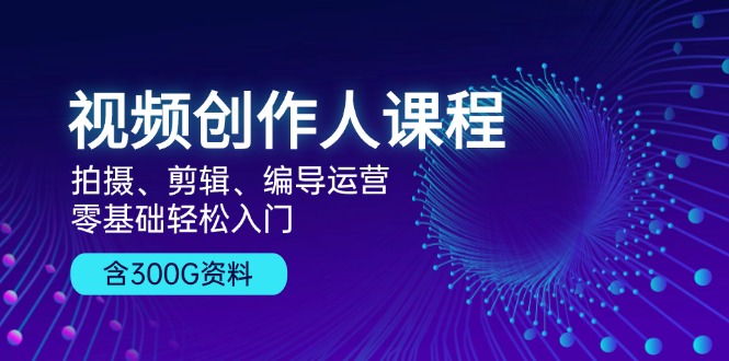 视频创作人课程！拍摄、剪辑、编导运营，零基础轻松入门，含300G资料共研网创-网赚项目-副业赚钱-互联网创业-资源整合-共研赋能共研网创社