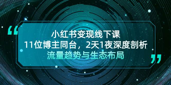 小红书变现线下课！11位博主同台，2天1夜深度剖析流量趋势与生态布局共研网创-网赚项目-副业赚钱-互联网创业-资源整合-共研赋能共研网创社