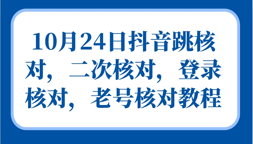10月24日抖音跳核对，二次核对，登录核对，老号核对教程共研网创-网赚项目-副业赚钱-互联网创业-资源整合-共研赋能共研网创社