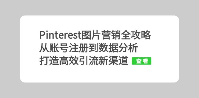 Pinterest图片营销全攻略：从账号注册到数据分析，打造高效引流新渠道共研网创-网赚项目-副业赚钱-互联网创业-资源整合-共研赋能共研网创社