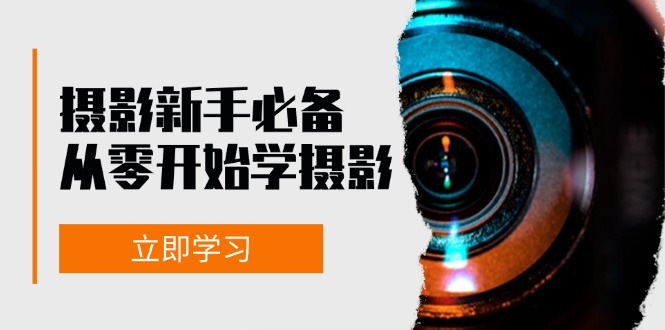 摄影新手必备：从零开始学摄影，器材、光线、构图、实战拍摄及后期修片共研网创-网赚项目-副业赚钱-互联网创业-资源整合-共研赋能共研网创社