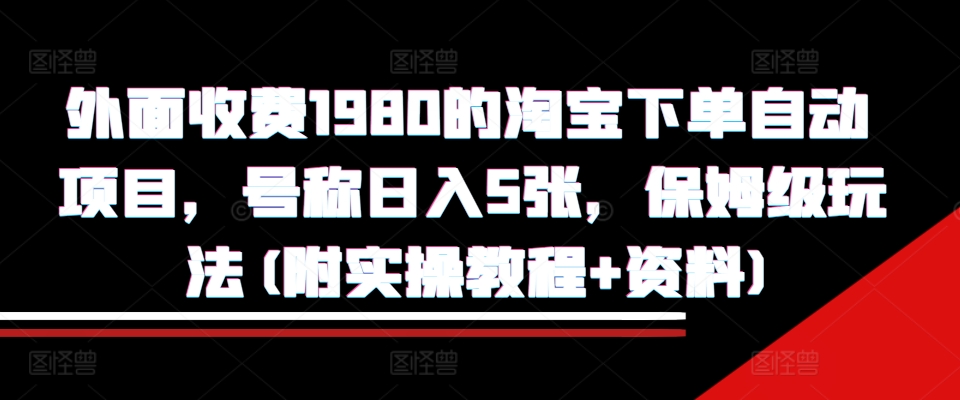 外面收费1980的淘宝下单自动项目，号称日入5张，保姆级玩法(附实操教程+资料)【揭秘】共研网创-网赚项目-副业赚钱-互联网创业-资源整合-共研赋能共研网创社