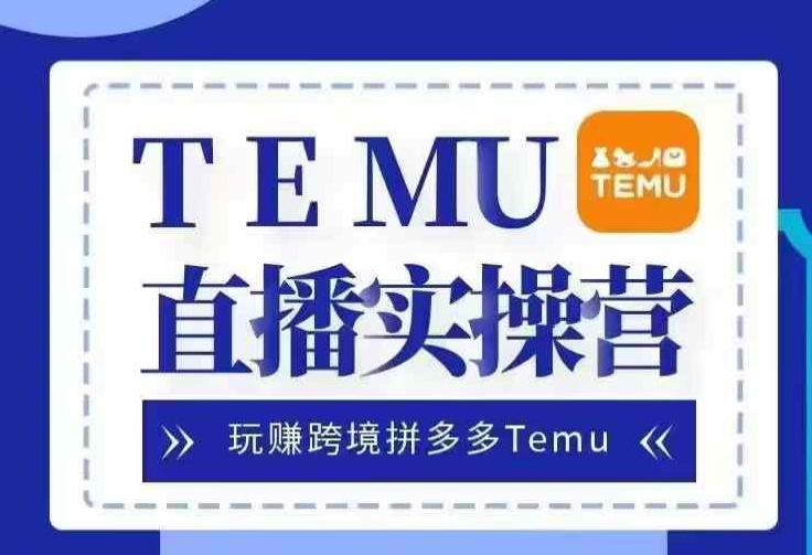 Temu直播实战营，玩赚跨境拼多多Temu，国内电商卷就出海赚美金共研网创-网赚项目-副业赚钱-互联网创业-资源整合-共研赋能共研网创社